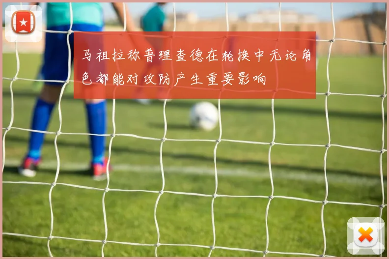 马祖拉称普理查德在轮换中无论角色都能对攻防产生重要影响