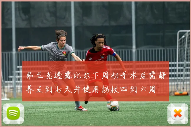 弗兰克透露比尔下周初手术后需静养五到七天并使用拐杖四到六周