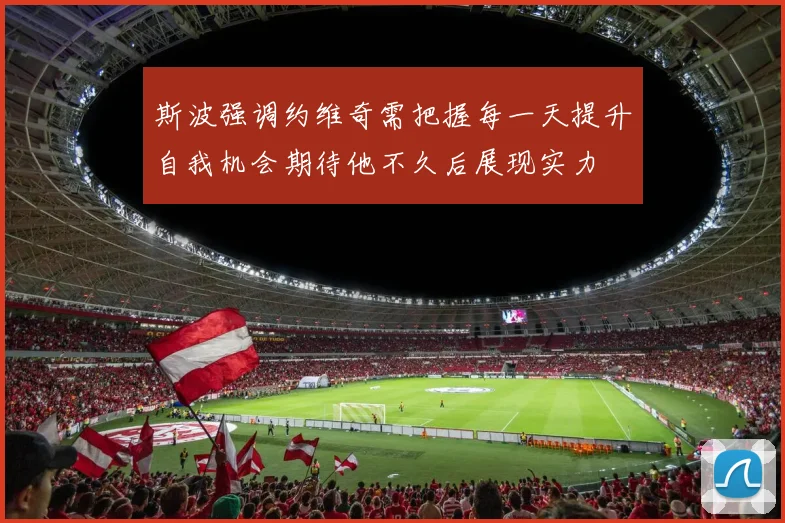 斯波强调约维奇需把握每一天提升自我机会期待他不久后展现实力