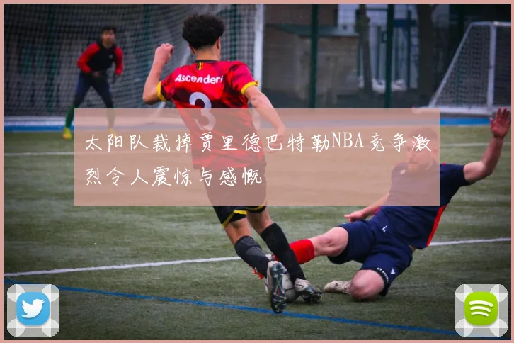 太阳队裁掉贾里德巴特勒NBA竞争激烈令人震惊与感慨