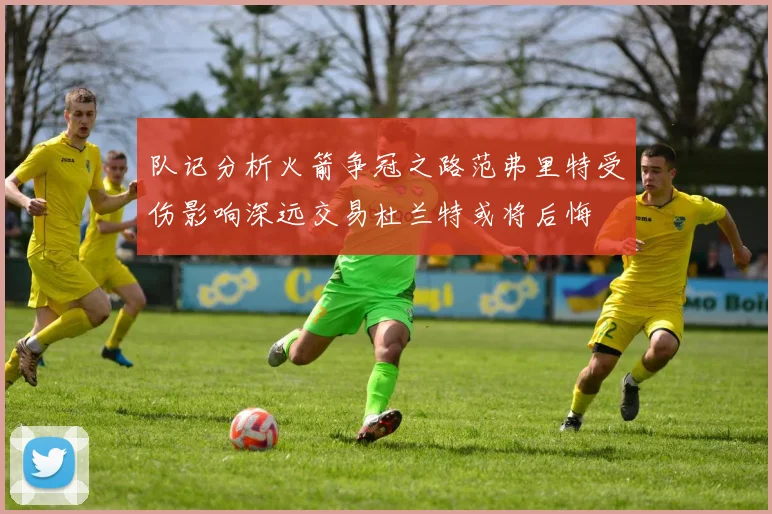 队记分析火箭争冠之路范弗里特受伤影响深远交易杜兰特或将后悔