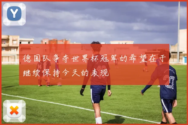 德国队争夺世界杯冠军的希望在于继续保持今天的表现