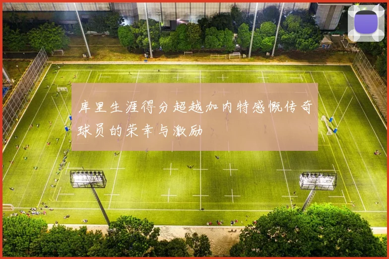 库里生涯得分超越加内特感慨传奇球员的荣幸与激励