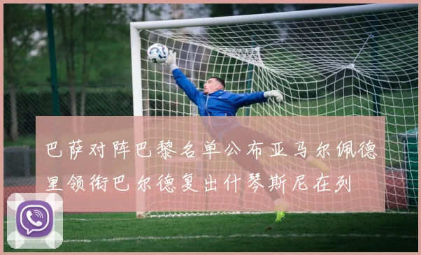 巴萨对阵巴黎名单公布亚马尔佩德里领衔巴尔德复出什琴斯尼在列
