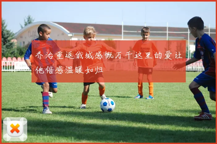乔治重返俄城感慨万千这里的爱让他倍感温暖如归