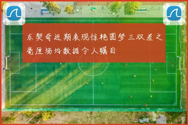 东契奇近期表现惊艳圆梦三双差之毫厘场均数据令人瞩目