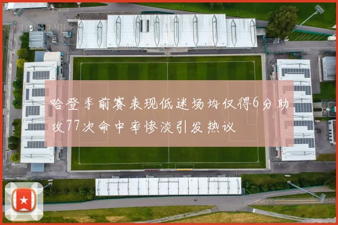 哈登季前赛表现低迷场均仅得6分助攻77次命中率惨淡引发热议