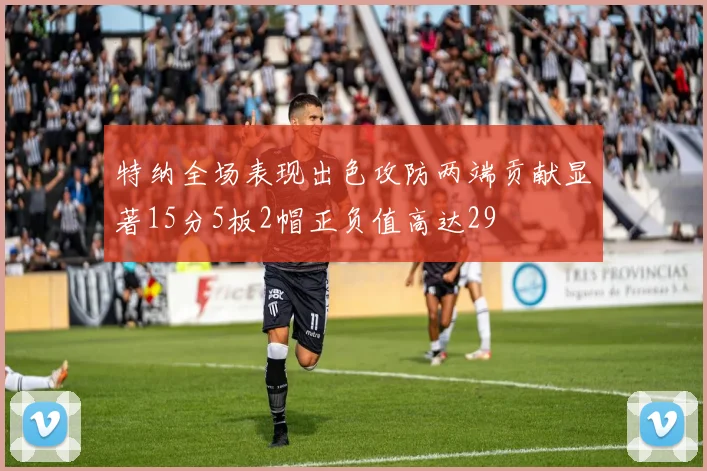 特纳全场表现出色攻防两端贡献显著15分5板2帽正负值高达29