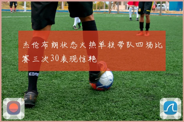 杰伦布朗状态火热单核带队四场比赛三次30表现惊艳