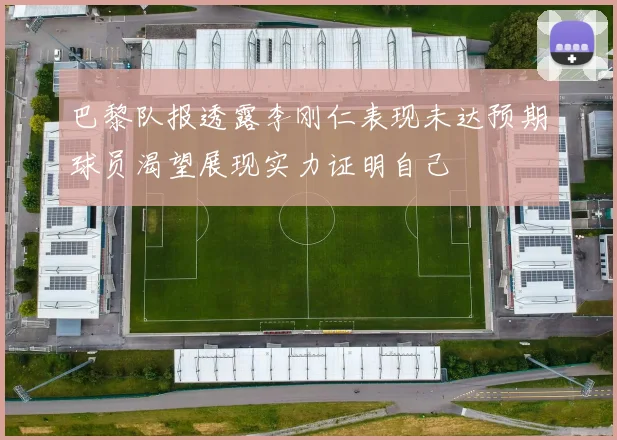 巴黎队报透露李刚仁表现未达预期球员渴望展现实力证明自己