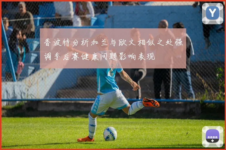 香波特分析加兰与欧文相似之处强调季后赛健康问题影响表现