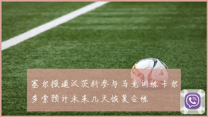 塞尔报道汉茨科参与马竞训练卡尔多索预计未来几天恢复合练