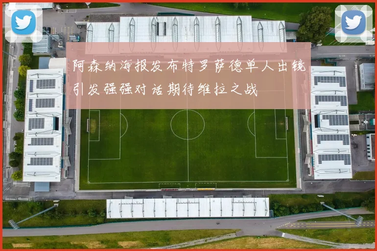 阿森纳海报发布特罗萨德单人出镜引发强强对话期待维拉之战