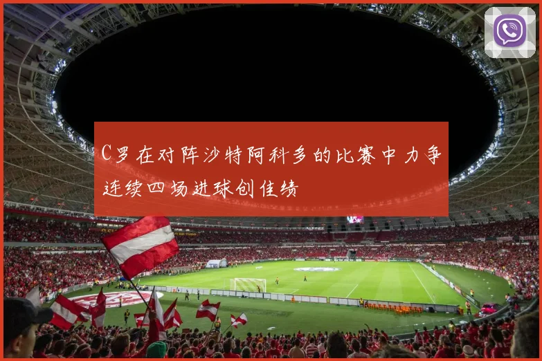 C罗在对阵沙特阿科多的比赛中力争连续四场进球创佳绩