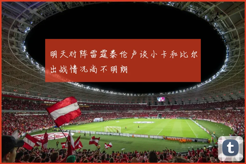 明天对阵雷霆泰伦卢谈小卡和比尔出战情况尚不明朗