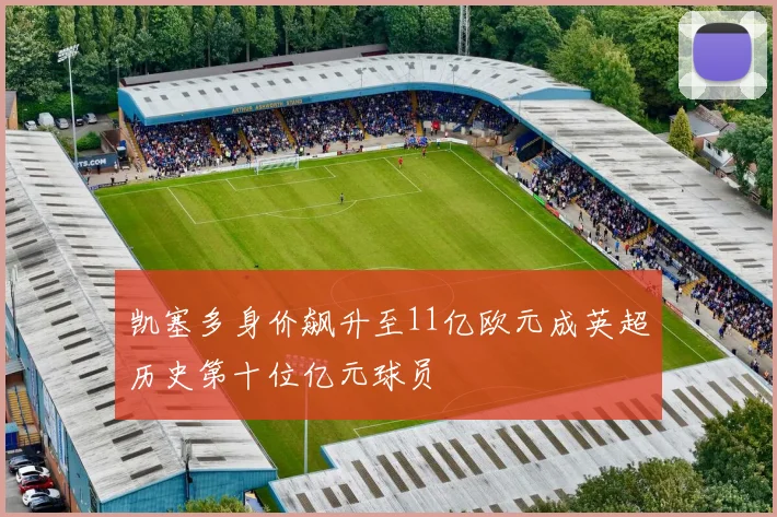 凯塞多身价飙升至11亿欧元成英超历史第十位亿元球员