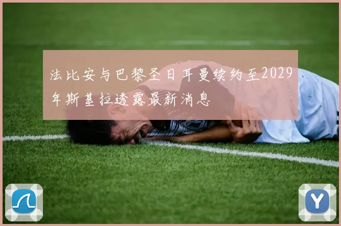 法比安与巴黎圣日耳曼续约至2029年斯基拉透露最新消息