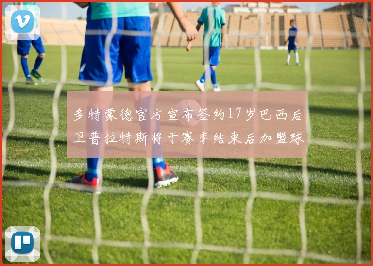 多特蒙德官方宣布签约17岁巴西后卫普拉特斯将于赛季结束后加盟球队
