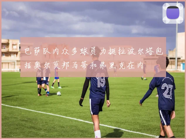 巴萨队内众多球员力挺拉波尔塔包括奥尔莫邦马蒂和弗里克在内