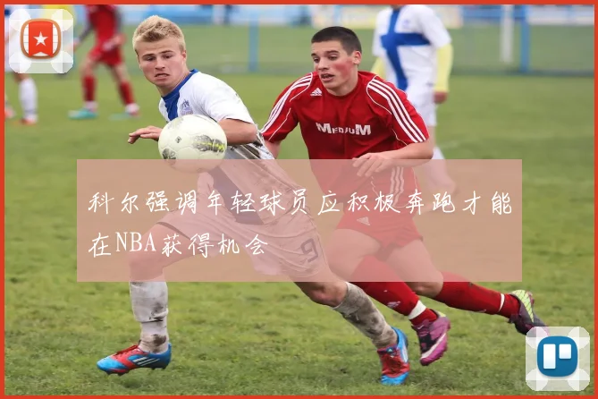科尔强调年轻球员应积极奔跑才能在NBA获得机会